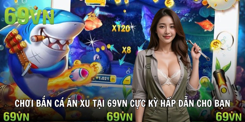 ban ca an xu hap dan Chơi bắn cá ăn xu tại 69VN cực kỳ hấp dẫn cho bạn