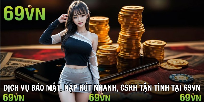 Dịch vụ bảo mật, nạp rút nhanh, CSKH tận tình tại 69vn
